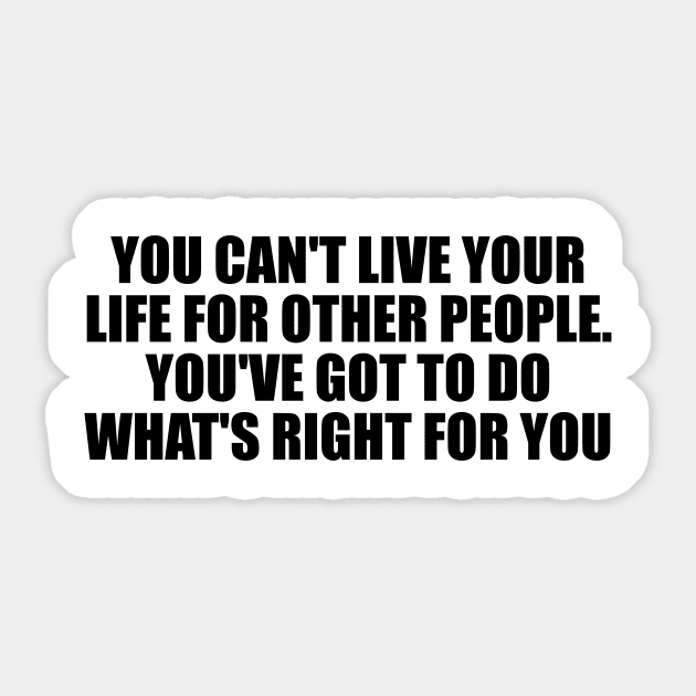 You can't live your life for other people. You've got to do what's right for you Sticker by D1FF3R3NT